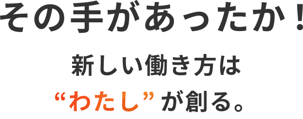 その手があったか！新しい働き方はわたしが創る。